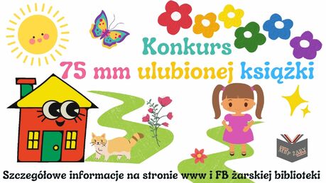 Na plakacie umieszczony jest napis: Konkurs 75 mm kwadratowych ulubionej książki oraz elementy graficzne, takie jak: słońce, motyl, kolorowy domek, kot, postać dziewczynki, kwiaty oraz logo Miejskiej Biblioteki Publicznej w Żarach.