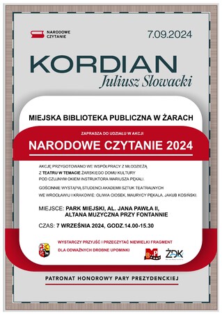 Miejska Biblioteka Publiczna w Żarach zaprasza do udziału w akcji NARODOWE CZYTANIE 2024 - "KORDIAN" Juliusz Słowacki.  Akcję przygotowano we współpracy z młodzieżą z TEATRU W TEMACIE pod czujnym okiem instruktora Mariusza Pękali. Gościnnie wystąpią studenci Akademii Sztuk Teatralnych we Wrocławiu i Krakowie: Oliwia Ciosek, Maurycy Pękala, Jakub Kosiński. Miejsce: Park Miejski, ul. Jana Pawła II, Altana Muzyczna przy fontannie. Czas: 7 września 2024, godz. 14.00-15.30 Wystarczy przyjść i przeczytać niewielki fragment. Dla odważnych drobne upominki. PATRONAT HONOROWY PARY PREZYDENCKIEJ