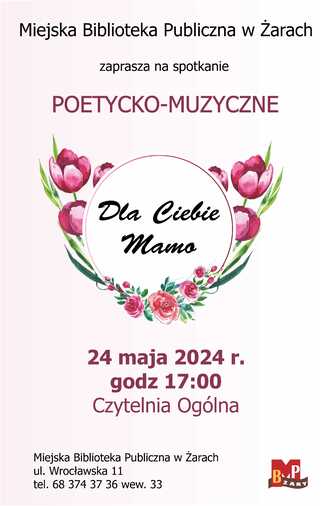 Miejska Biblioteka Publiczna w Żarach zaprasza na spotkanie poetycko-muzyczne "Dla Ciebie Mamo". 24 maja 2024 r. godz 17:00 Czytelnia Ogólna, ul. Wrocławska 11, tel. 683743736 wew. 33