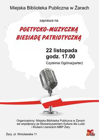 Miejska Biblioteka Publiczna w Żarach zaprasza na Poetycko-Muzyczną Biesiadę Patriotyczną. 22 listopada, godz. 17.00. Czytelnia Ogólna(parter) ul. Wrocławska 11. Organizatorzy: Miejska Biblioteka Publiczna w Żarach we współpracy ze Stowarzyszeniem Kultura dla Ludzi i Klubem Literackim MBP Żary.