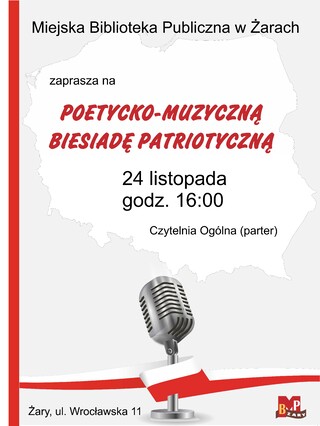 Miejska Biblioteka Publiczna w Żarach zaprasza na Poetycko-muzyczną biesiadę patriotyczną. Impreza odbędzie się 24 listopada o godzinie 16.00 w Czytelni Ogólnej przy ulicy Wrocławskiej 11. Plakat zawiera elementy grafiki tj. mikrofon owinięty biało-czerwoną wstęgą oraz logo biblioteki.